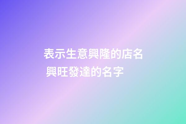 表示生意興隆的店名 興旺發達的名字-第1張-店鋪起名-玄機派